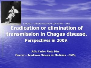 FIOCRUZ CHAGAS DISCOVERY CENTENARY 2009 Eradication or elimination