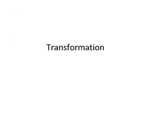 Transformation Transformation is one of three processes by