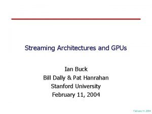 Streaming Architectures and GPUs Ian Buck Bill Dally