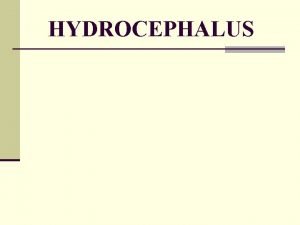 HYDROCEPHALUS HYDROCEPHALUS What is hydrocephalus n Commonly known