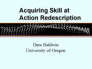 Acquiring Skill at Action Redescription Dare Baldwin University