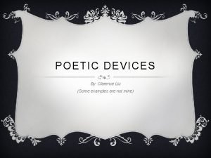 POETIC DEVICES By Clarence Liu Some examples are