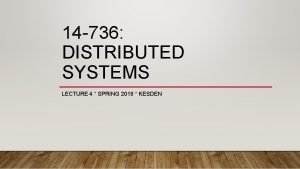 14 736 DISTRIBUTED SYSTEMS LECTURE 4 SPRING 2018