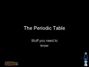The Periodic Table Stuff you need to know