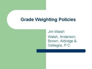 Grade Weighting Policies Jim Walsh Anderson Brown Aldridge