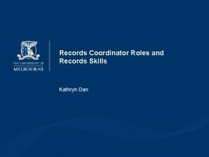 Records Coordinator Roles and Records Skills Kathryn Dan