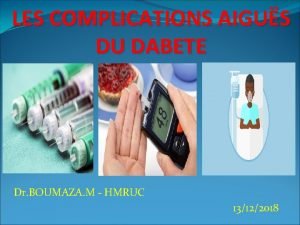 LES COMPLICATIONS AIGUS DU DABETE Dr BOUMAZA M