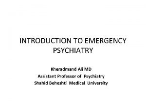 INTRODUCTION TO EMERGENCY PSYCHIATRY Kheradmand Ali MD Assistant