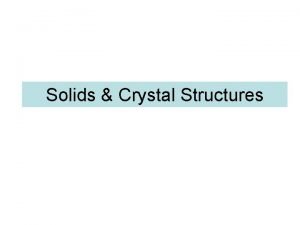 Solids Crystal Structures the structure of solids crystalline