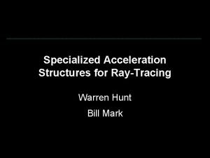 Specialized Acceleration Structures for RayTracing Warren Hunt Bill