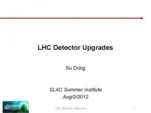 LHC Detector Upgrades Su Dong SLAC Summer Institute