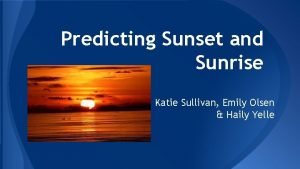 Predicting Sunset and Sunrise Katie Sullivan Emily Olsen