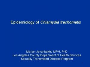 Epidemiology of Chlamydia trachomatis Marjan Javanbakht MPH Ph