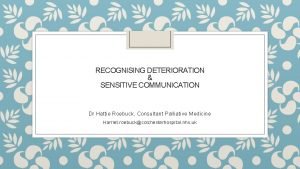 RECOGNISING DETERIORATION SENSITIVE COMMUNICATION Dr Hattie Roebuck Consultant