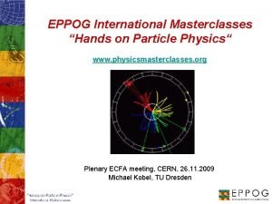 EPPOG International Masterclasses Hands on Particle Physics www