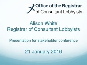 Alison White Registrar of Consultant Lobbyists Presentation for