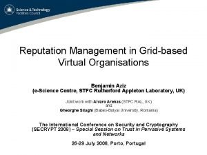 Reputation Management in Gridbased Virtual Organisations Benjamin Aziz