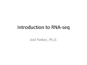 Introduction to RNAseq Joel Parker Ph D Why