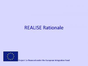 REALISE Rationale Project Cofinanced under the European Integration