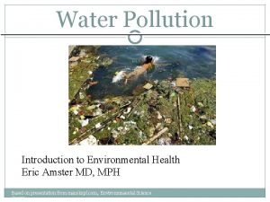 Water Pollution Introduction to Environmental Health Eric Amster