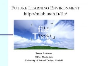 FUTURE LEARNING ENVIRONMENT http mlab uiah fifle Teemu