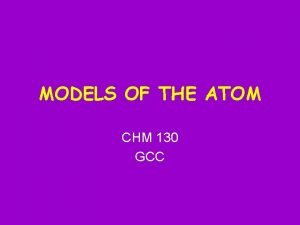 MODELS OF THE ATOM CHM 130 GCC Review