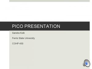 PICO PRESENTATION Sandra Kolk Ferris State University COHP