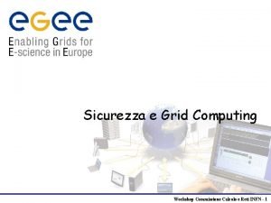 Sicurezza e Grid Computing Workshop Commissione Calcolo e