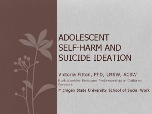 ADOLESCENT SELFHARM AND SUICIDE IDEATION Victoria Fitton Ph