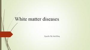 White matter diseases Nguyn Th nh Hng White