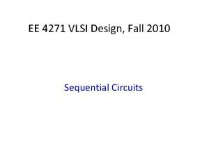 EE 4271 VLSI Design Fall 2010 Sequential Circuits