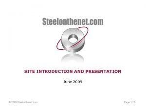 SITE INTRODUCTION AND PRESENTATION June 2009 2009 Steelonthenet