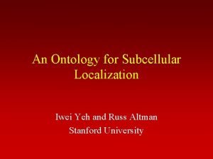 An Ontology for Subcellular Localization Iwei Yeh and