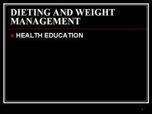 DIETING AND WEIGHT MANAGEMENT n HEALTH EDUCATION 1