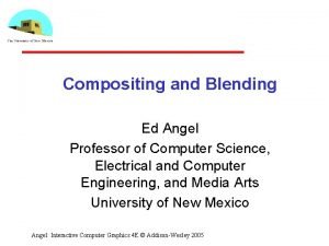 Compositing and Blending Ed Angel Professor of Computer