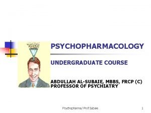 PSYCHOPHARMACOLOGY UNDERGRADUATE COURSE ABDULLAH ALSUBAIE MBBS FRCP C