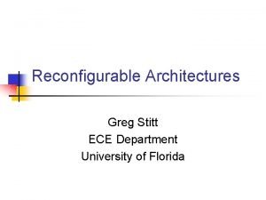 Reconfigurable Architectures Greg Stitt ECE Department University of