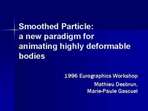 Smoothed Particle a new paradigm for animating highly