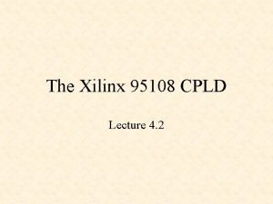 The Xilinx 95108 CPLD Lecture 4 2 XC