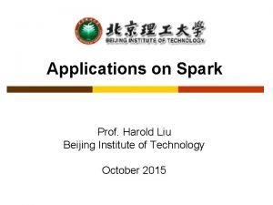 Applications on Spark Prof Harold Liu Beijing Institute
