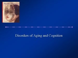 Disorders of Aging and Cognition Old Age and