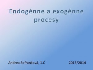 Endognne a exognne procesy Andrea ofrankov 1 C