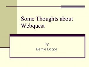 Some Thoughts about Webquest By Bernie Dodge What