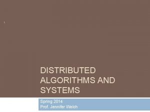 1 DISTRIBUTED ALGORITHMS AND SYSTEMS CSCE 668 Spring