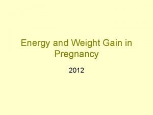 Energy and Weight Gain in Pregnancy 2012 Energy