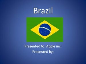 Brazil Presented to Apple inc Presented by Location