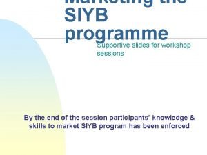 Marketing the SIYB programme Supportive slides for workshop
