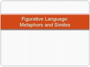 Figurative Language Metaphors and Similes OBJECTIVES Students will