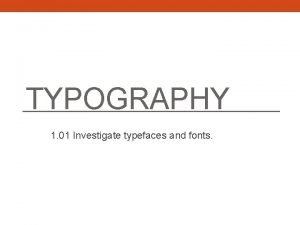 TYPOGRAPHY 1 01 Investigate typefaces and fonts 2