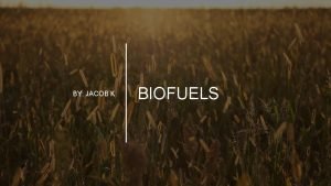 BY JACOB K BIOFUELS WHAT ARE BIOFUELS Biofuels